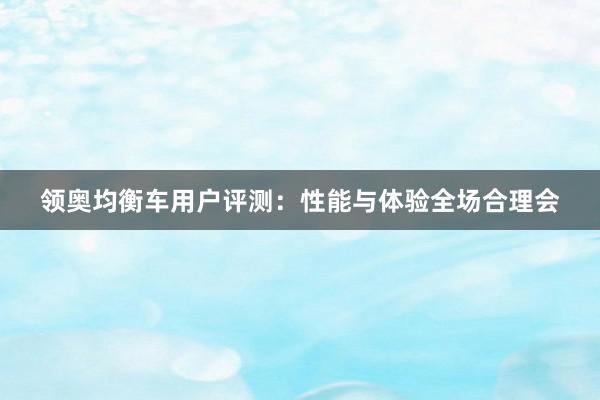 领奥均衡车用户评测：性能与体验全场合理会