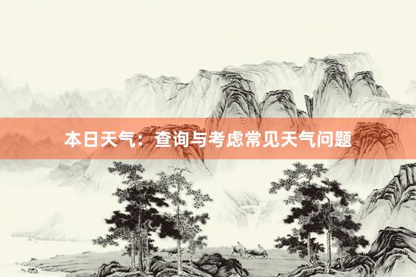 本日天气：查询与考虑常见天气问题