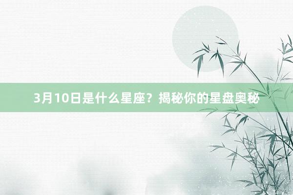 3月10日是什么星座？揭秘你的星盘奥秘