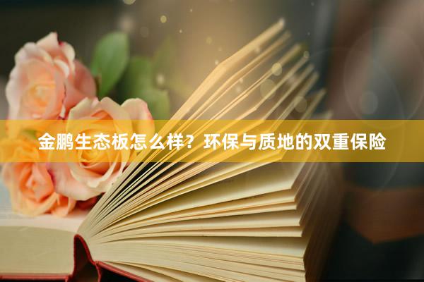 金鹏生态板怎么样？环保与质地的双重保险